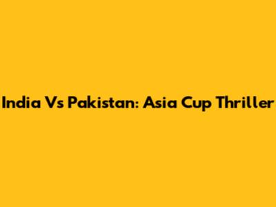 India Vs Pakistan: Asia Cup Thriller