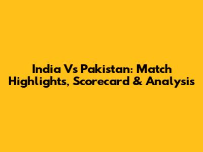 India Vs Pakistan: Match Highlights, Scorecard & Analysis