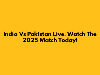 India Vs Pakistan Live: Watch The 2025 Match Today!