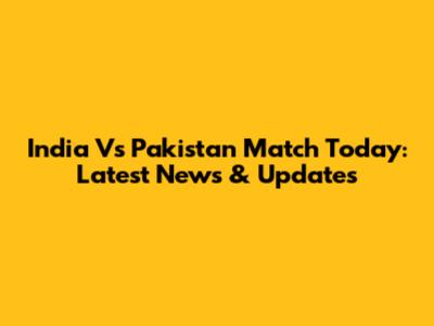 India Vs Pakistan Match Today: Latest News & Updates