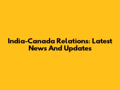 India-Canada Relations: Latest News And Updates