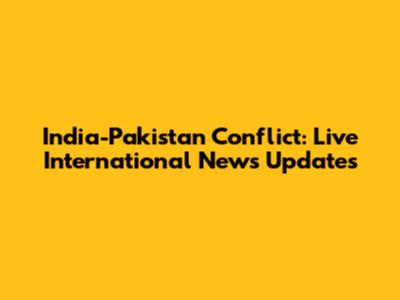 India-Pakistan Conflict: Live International News Updates