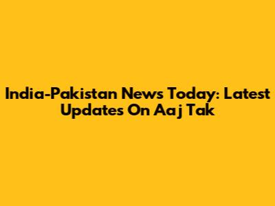 India-Pakistan News Today: Latest Updates On Aaj Tak