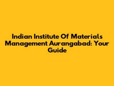 Indian Institute Of Materials Management Aurangabad: Your Guide