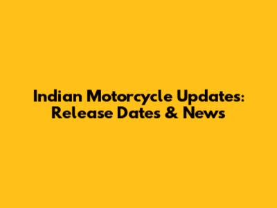 Indian Motorcycle Updates: Release Dates & News