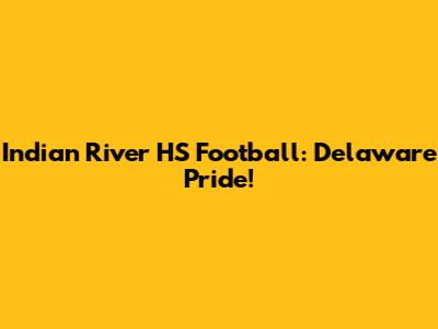 Indian River HS Football: Delaware Pride!
