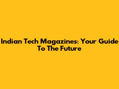 Indian Tech Magazines: Your Guide To The Future