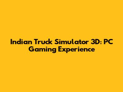 Indian Truck Simulator 3D: PC Gaming Experience