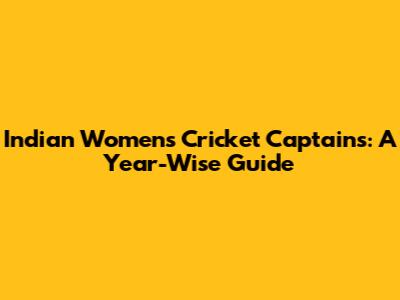 Indian Women's Cricket Captains: A Year-Wise Guide