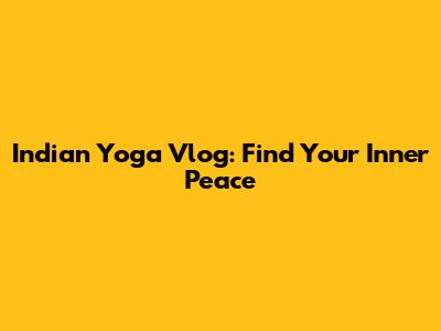Indian Yoga Vlog: Find Your Inner Peace
