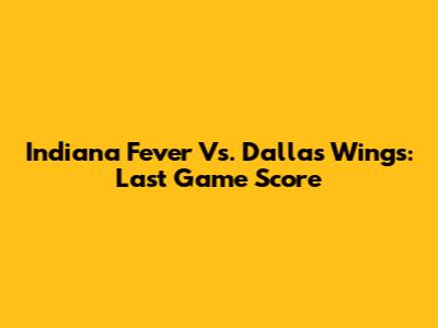 Indiana Fever Vs. Dallas Wings: Last Game Score