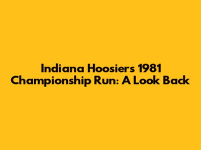 Indiana Hoosiers' 1981 Championship Run: A Look Back