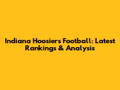 Indiana Hoosiers Football: Latest Rankings & Analysis