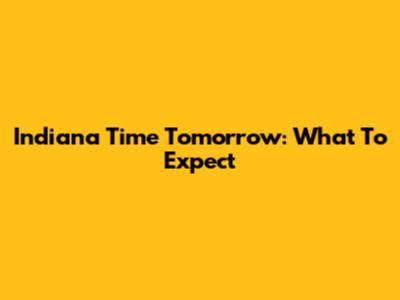 Indiana Time Tomorrow: What To Expect