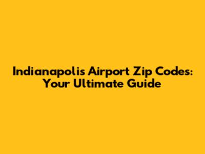 Indianapolis Airport Zip Codes: Your Ultimate Guide