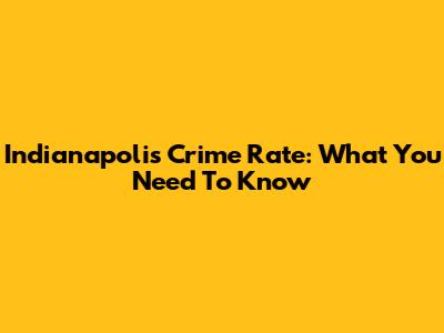 Indianapolis Crime Rate: What You Need To Know