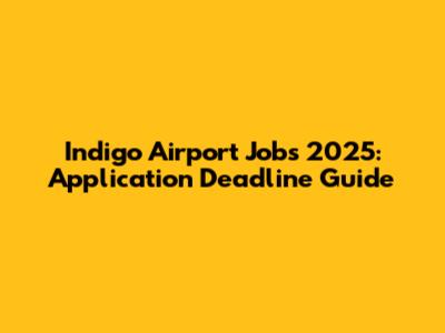 Indigo Airport Jobs 2025: Application Deadline Guide