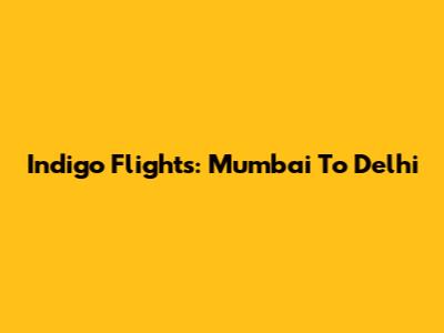 Indigo Flights: Mumbai To Delhi