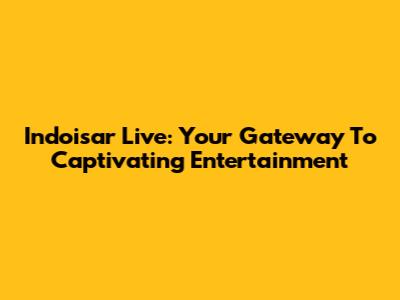 Indoisar Live: Your Gateway To Captivating Entertainment