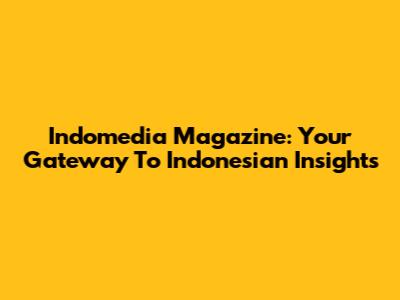 Indomedia Magazine: Your Gateway To Indonesian Insights