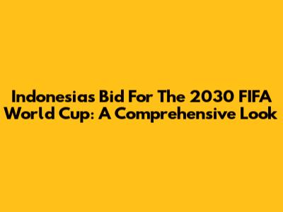 Indonesia's Bid For The 2030 FIFA World Cup: A Comprehensive Look