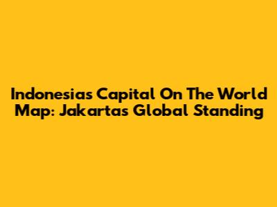 Indonesia's Capital On The World Map: Jakarta's Global Standing