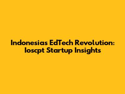 Indonesia's EdTech Revolution: Ioscpt Startup Insights