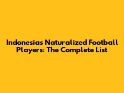 Indonesia's Naturalized Football Players: The Complete List