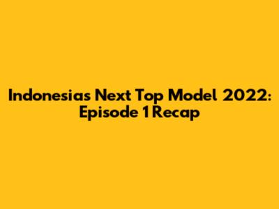 Indonesia's Next Top Model 2022: Episode 1 Recap