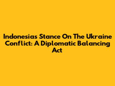 Indonesia's Stance On The Ukraine Conflict: A Diplomatic Balancing Act