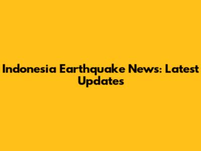 Indonesia Earthquake News: Latest Updates