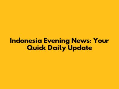 Indonesia Evening News: Your Quick Daily Update