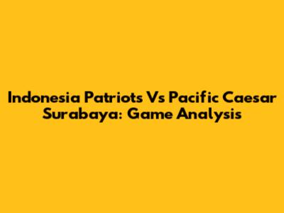 Indonesia Patriots Vs Pacific Caesar Surabaya: Game Analysis