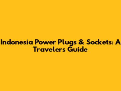 Indonesia Power Plugs & Sockets: A Traveler's Guide