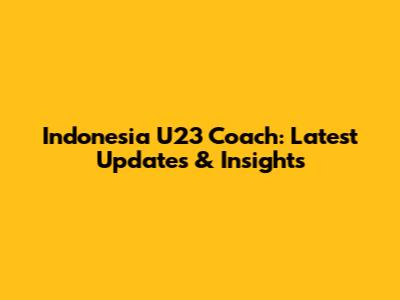 Indonesia U23 Coach: Latest Updates & Insights