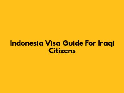 Indonesia Visa Guide For Iraqi Citizens