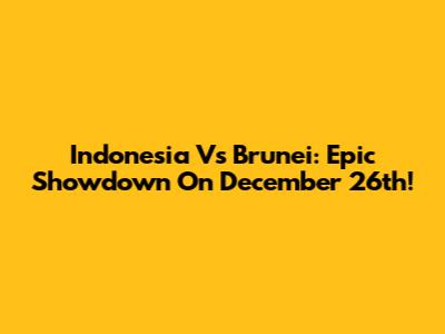 Indonesia Vs Brunei: Epic Showdown On December 26th!