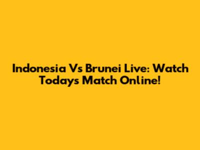 Indonesia Vs Brunei Live: Watch Today's Match Online!
