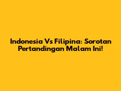 Indonesia Vs Filipina: Sorotan Pertandingan Malam Ini!