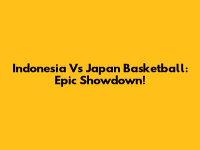Indonesia Vs Japan Basketball: Epic Showdown!