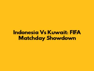 Indonesia Vs Kuwait: FIFA Matchday Showdown