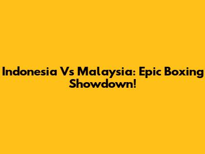 Indonesia Vs Malaysia: Epic Boxing Showdown!