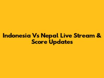 Indonesia Vs Nepal Live Stream & Score Updates