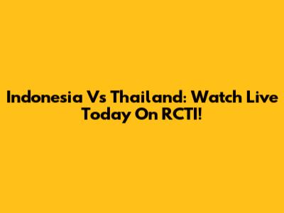 Indonesia Vs Thailand: Watch Live Today On RCTI!