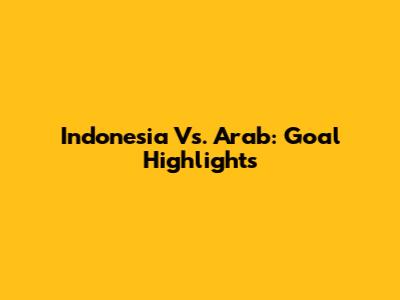 Indonesia Vs. Arab: Goal Highlights