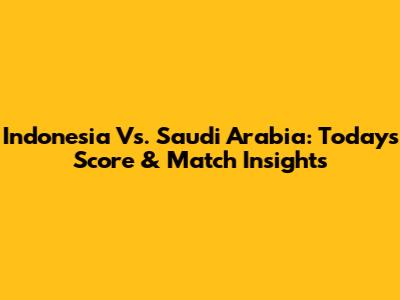 Indonesia Vs. Saudi Arabia: Today's Score & Match Insights