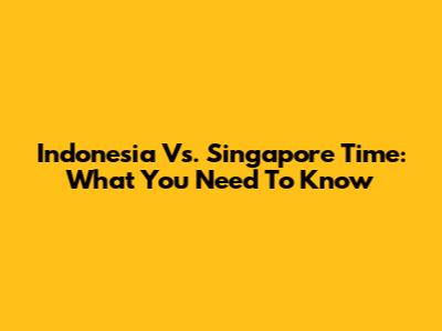 Indonesia Vs. Singapore Time: What You Need To Know
