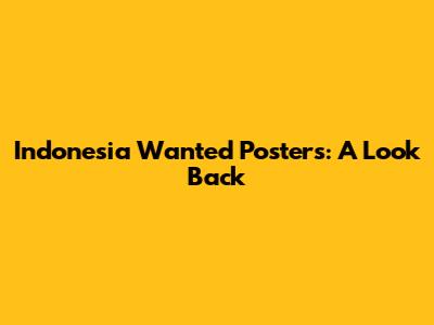 Indonesia Wanted Posters: A Look Back
