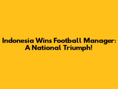 Indonesia Wins Football Manager: A National Triumph!