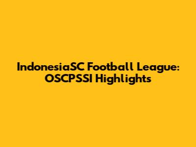IndonesiaSC Football League: OSCPSSI Highlights